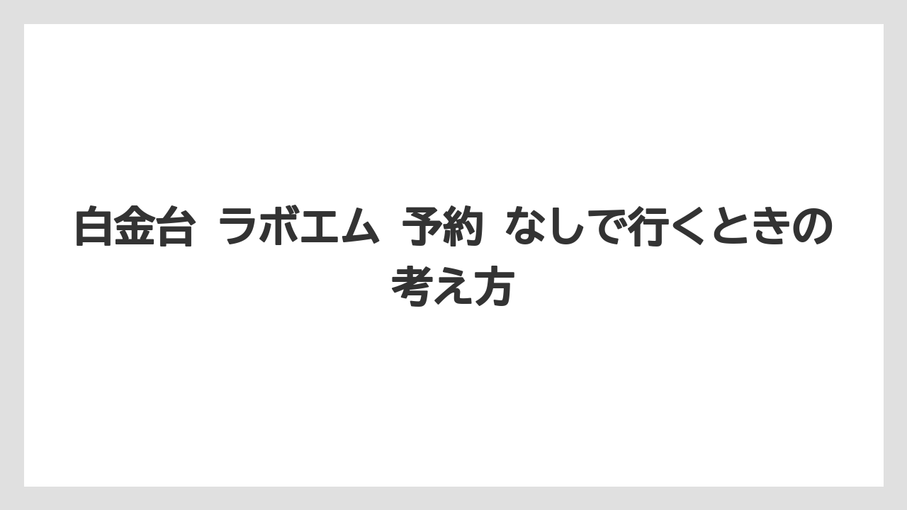【リゾート】【宿泊】【旅】白金台 ラボエム 予約 なしで行くときの考え方