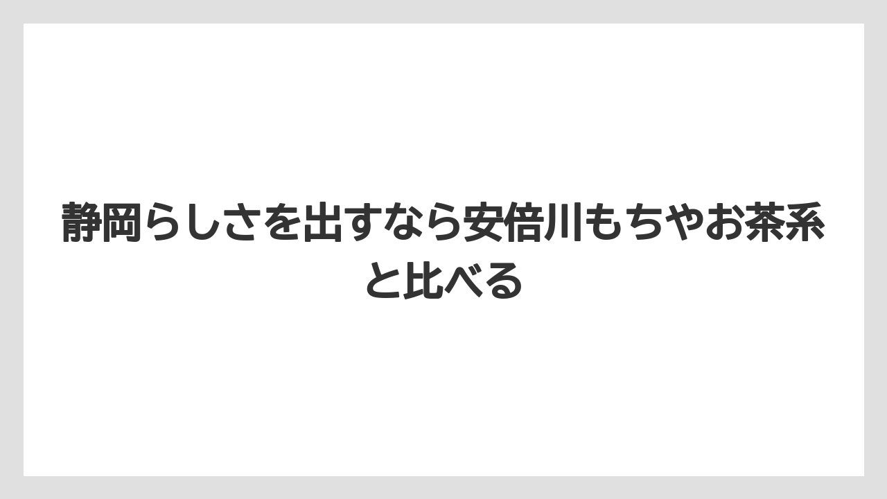【リゾート】【宿泊】【旅】静岡らしさを出すなら安倍川もちやお茶系と比べる