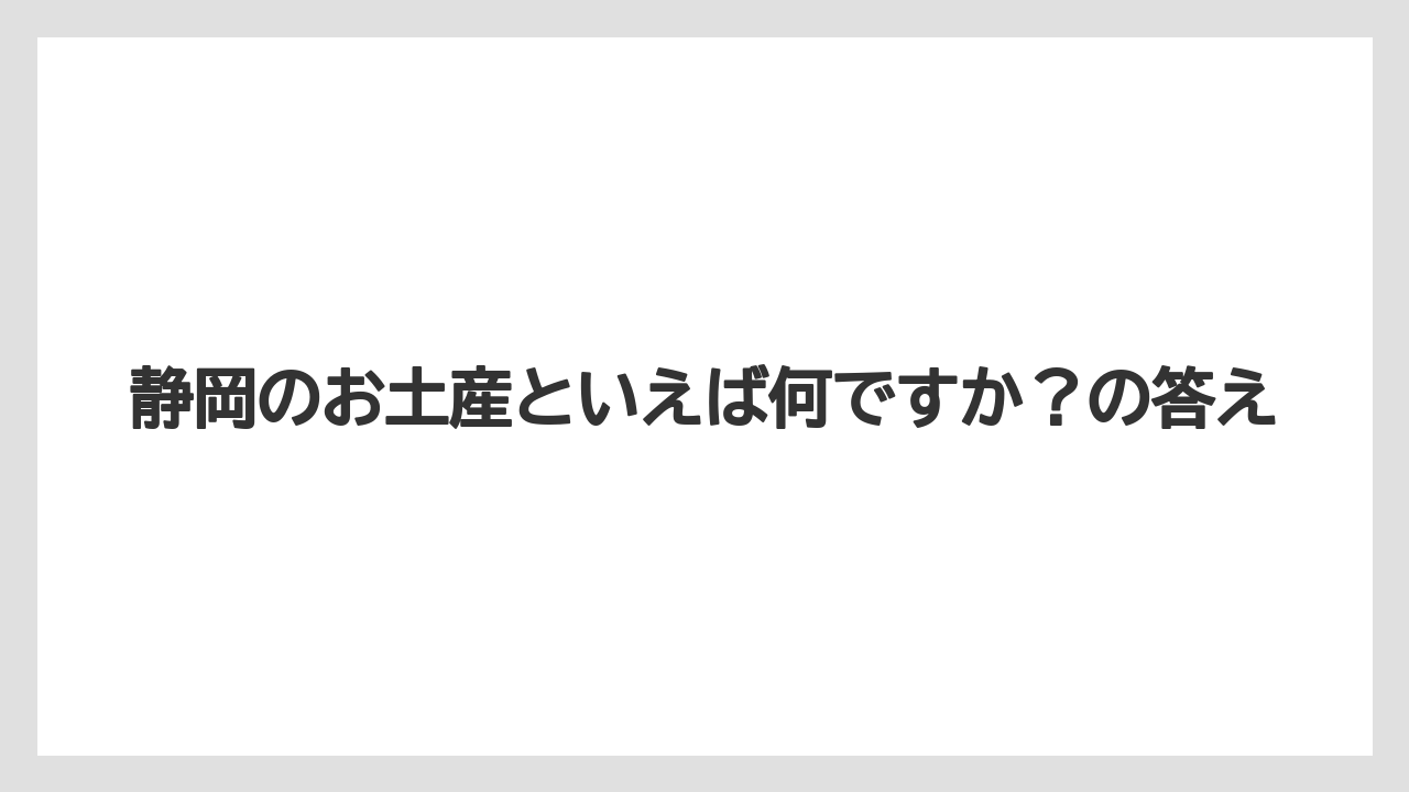 【リゾート】【宿泊】【旅】静岡のお土産といえば何ですか？の答え