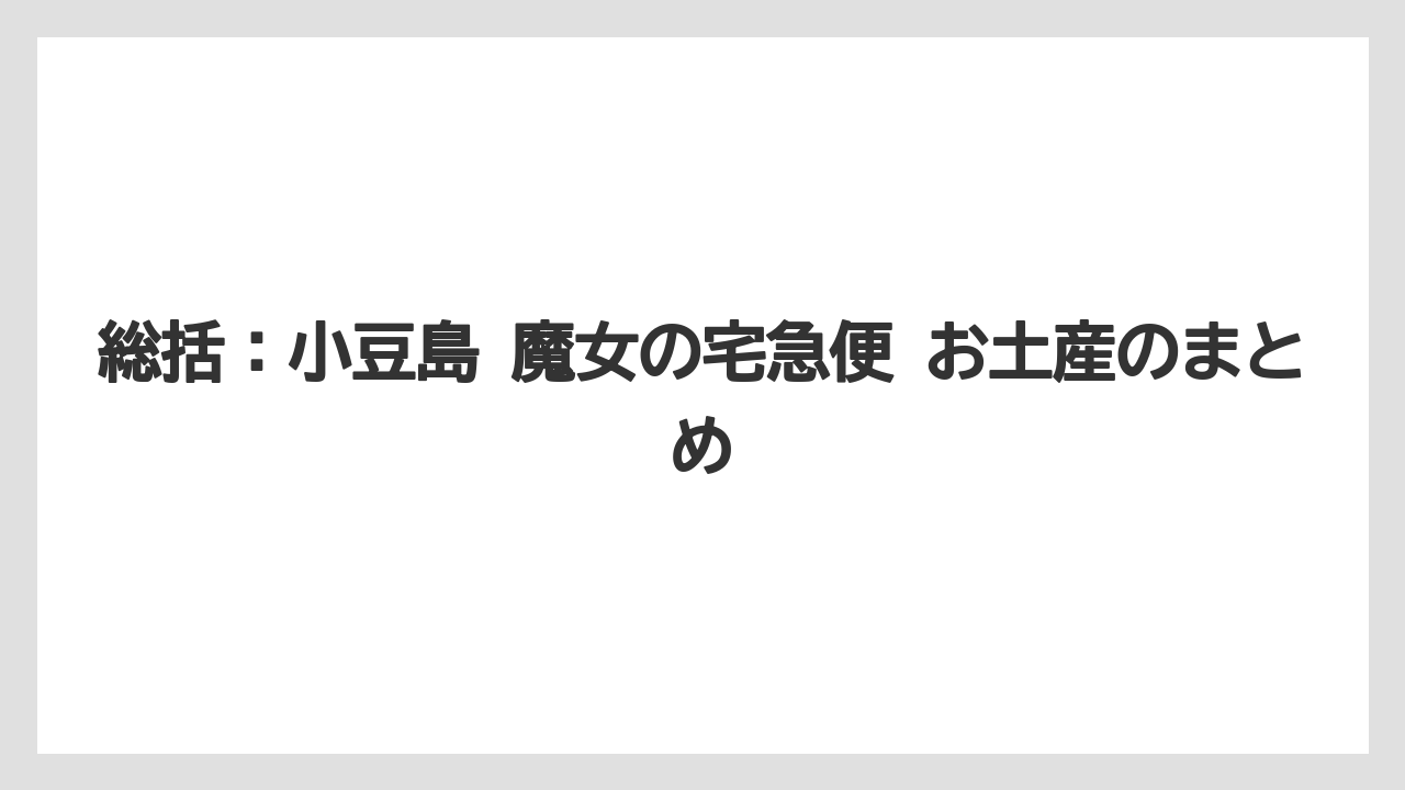 【リゾート】【宿泊】【旅】総括：小豆島 魔女の宅急便 お土産のまとめ