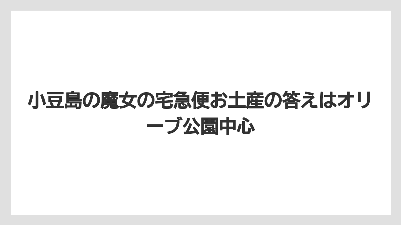 【リゾート】【宿泊】【旅】小豆島の魔女の宅急便お土産の答えはオリーブ公園中心