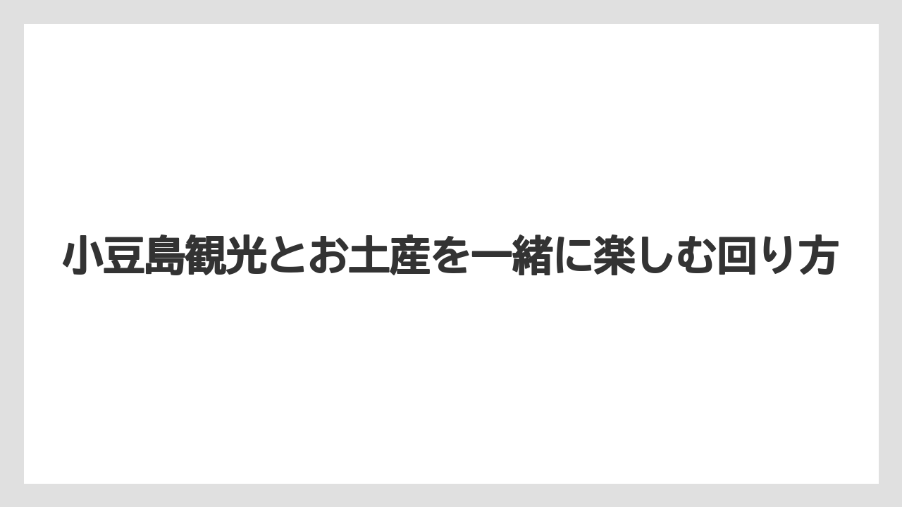 【リゾート】【宿泊】【旅】小豆島観光とお土産を一緒に楽しむ回り方