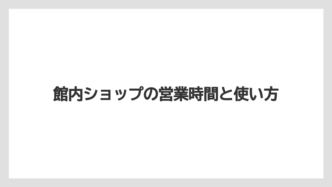 【リゾート】【宿泊】【旅】館内ショップの営業時間と使い方