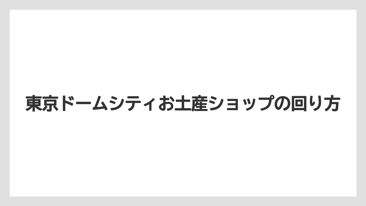 【リゾート】【宿泊】【旅】東京ドームシティお土産ショップの回り方