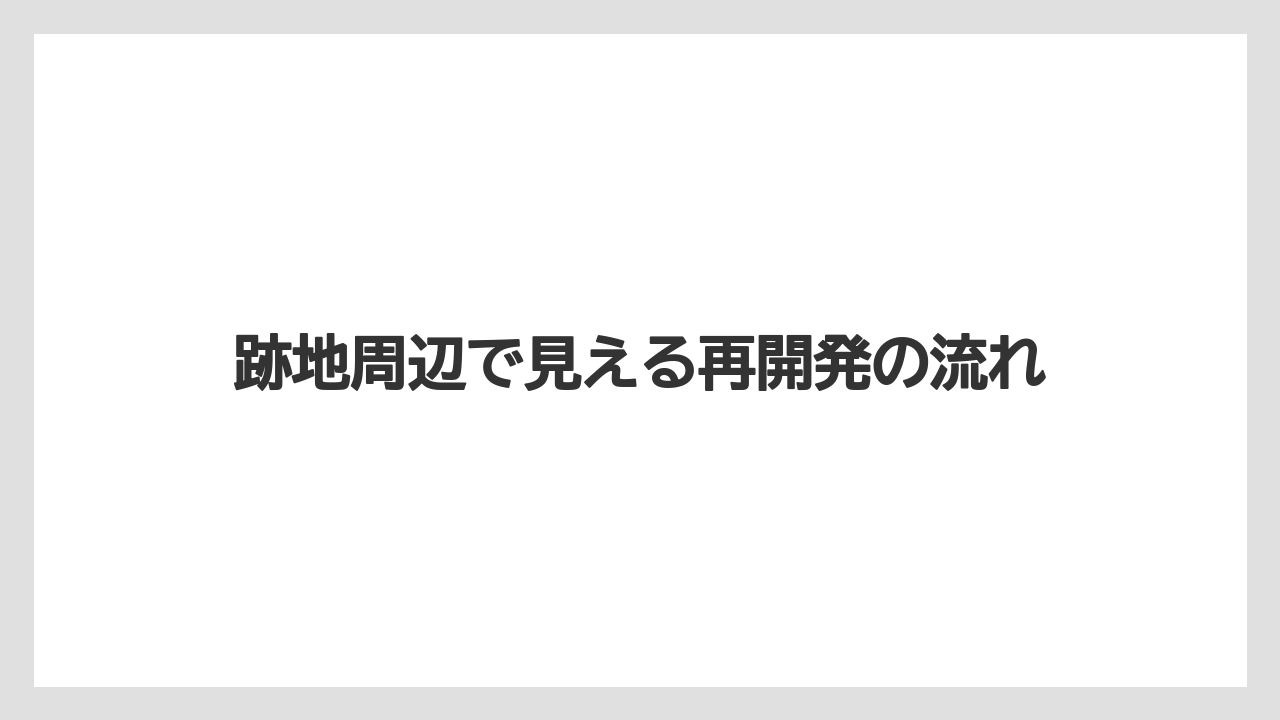 【リゾート】【宿泊】【旅】跡地周辺で見える再開発の流れ