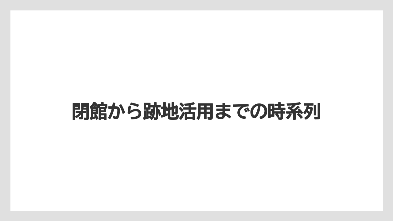 【リゾート】【宿泊】【旅】閉館から跡地活用までの時系列