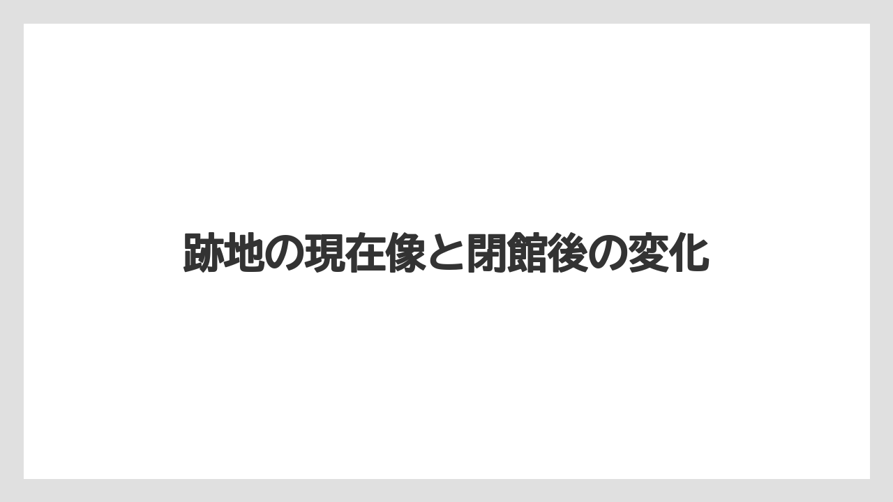 【リゾート】【宿泊】【旅】跡地の現在像と閉館後の変化