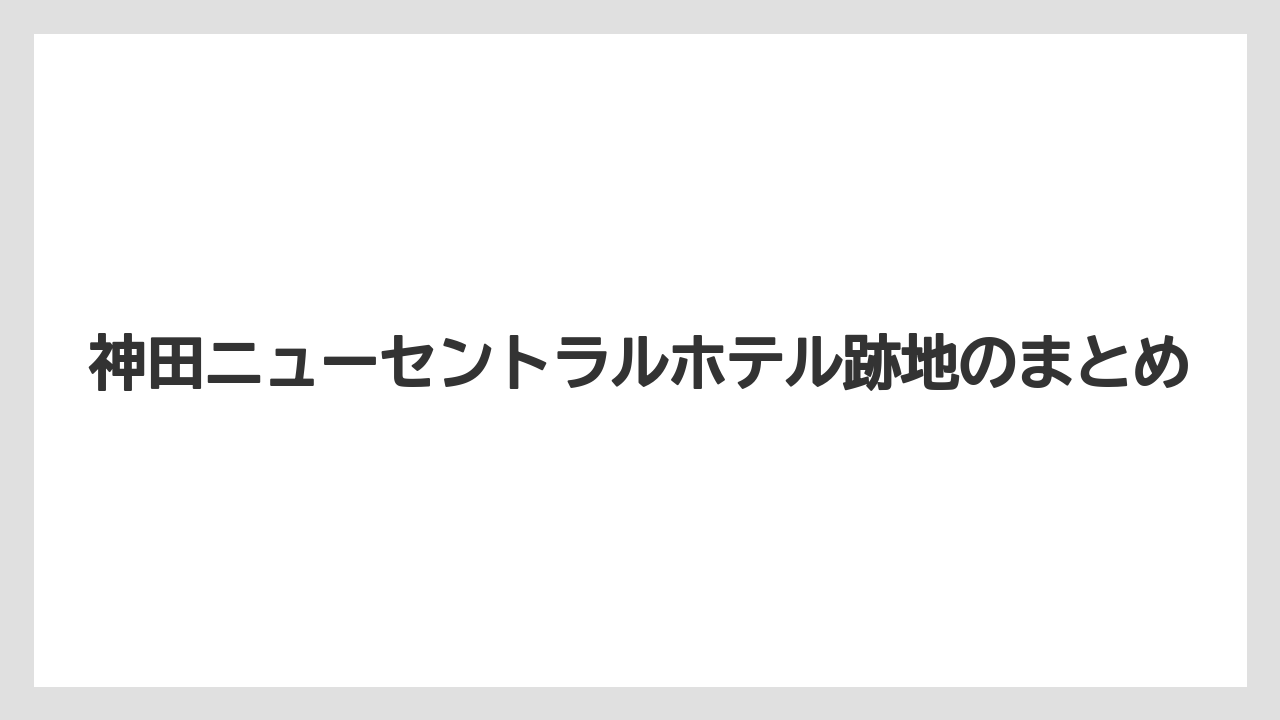【リゾート】【宿泊】【旅】神田ニューセントラルホテル跡地のまとめ