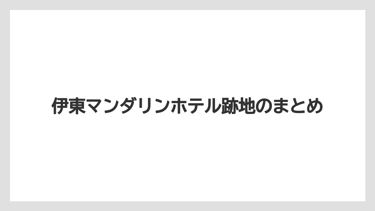 【リゾート】【宿泊】【旅】伊東マンダリンホテル跡地のまとめ