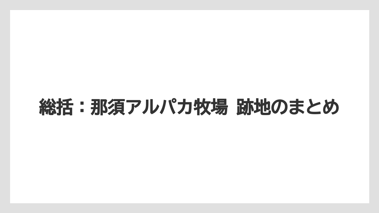 【リゾート】【宿泊】【旅】総括：那須アルパカ牧場 跡地のまとめ