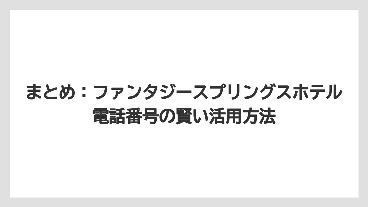 【ファンタジースプリングスホテル】【リゾート】【宿泊】まとめ:ファンタジースプリングスホテル電話番号の賢い活用方法