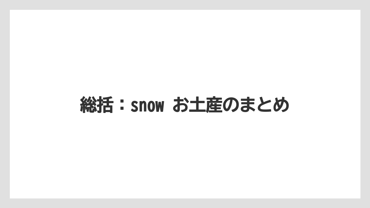 【リゾート】【宿泊】【旅】総括：snow お土産のまとめ