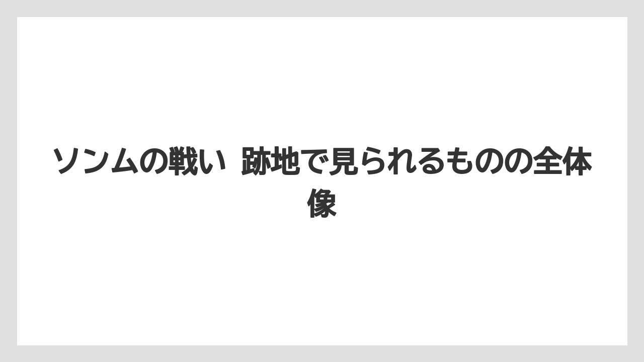 【リゾート】【宿泊】【旅】ソンムの戦い 跡地で見られるものの全体像
