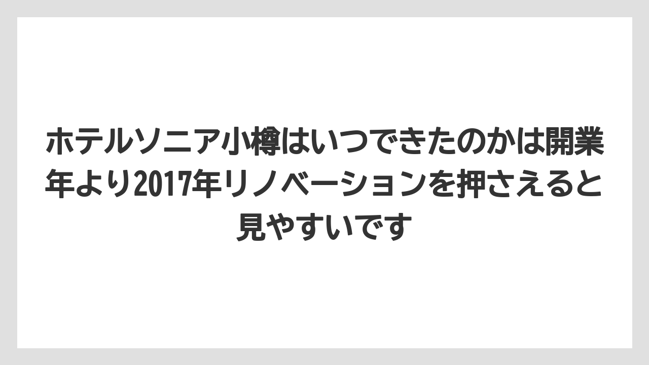 【リゾート】【宿泊】【旅】【楽天トラベル】ホテルソニア小樽はいつできたのかは開業年より2017年リノベーションを押さえると見やすいです