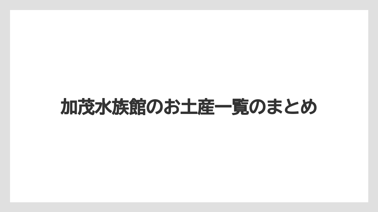 【お土産】【ご当地】【宿泊】【旅】加茂水族館のお土産一覧のまとめ