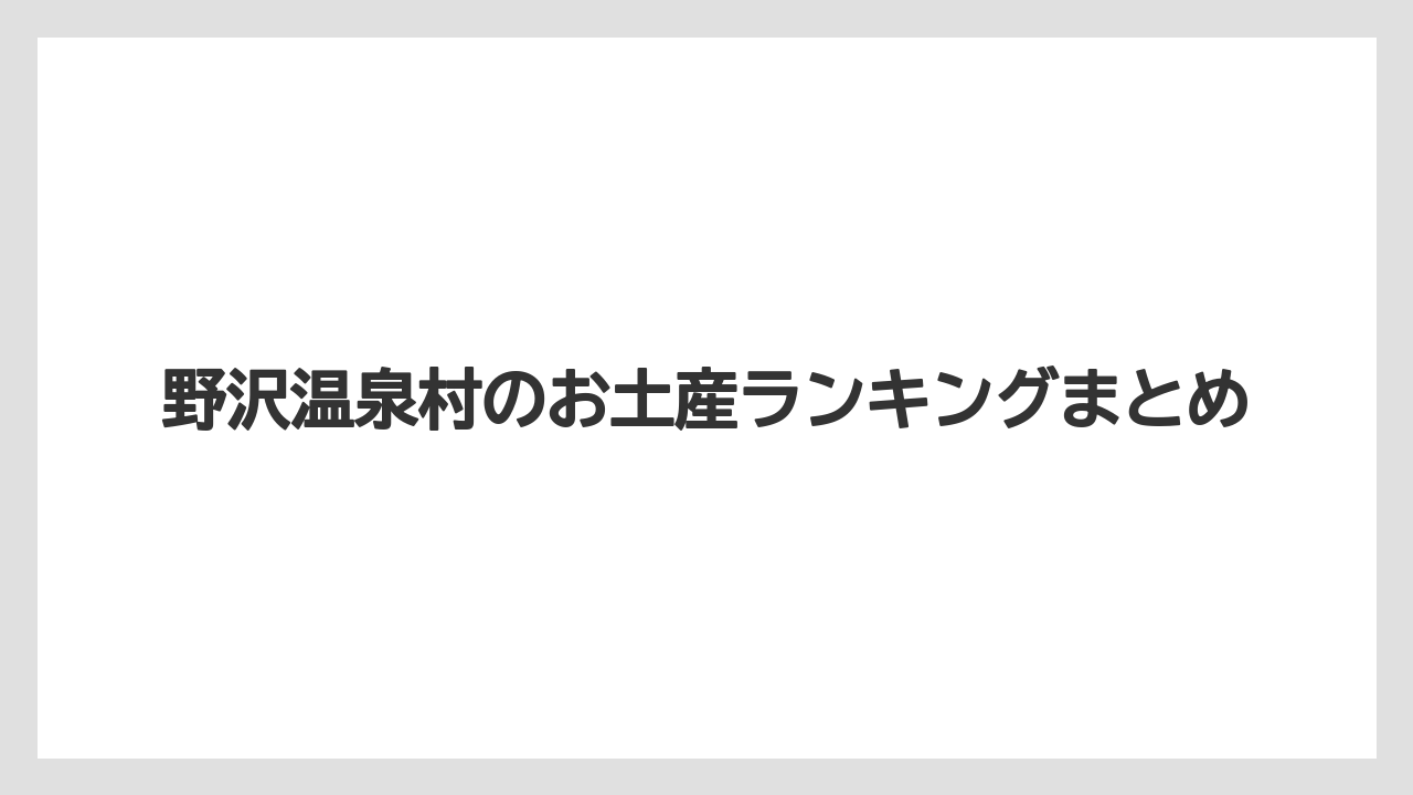 【お土産】【宿泊】【手土産】【旅】【特産】野沢温泉村のお土産ランキングまとめ
