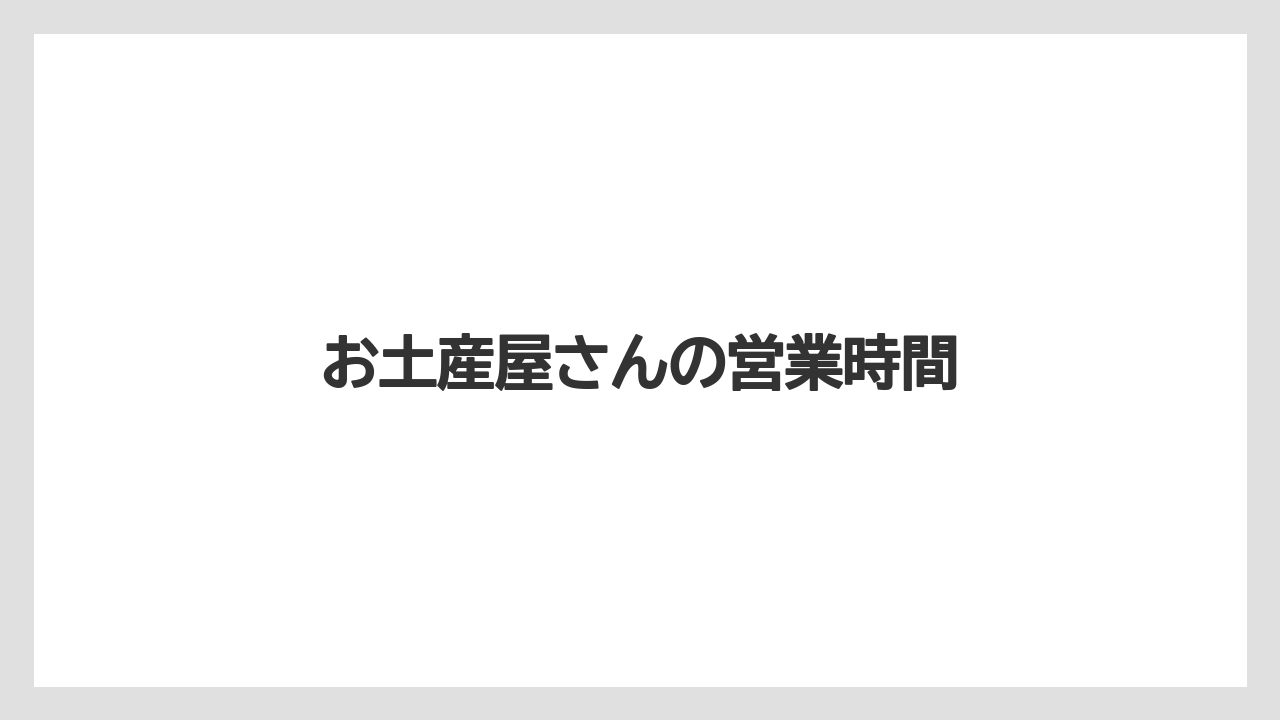 【お土産】【ご当地】【手土産】【旅】【特産】お土産屋さんの営業時間