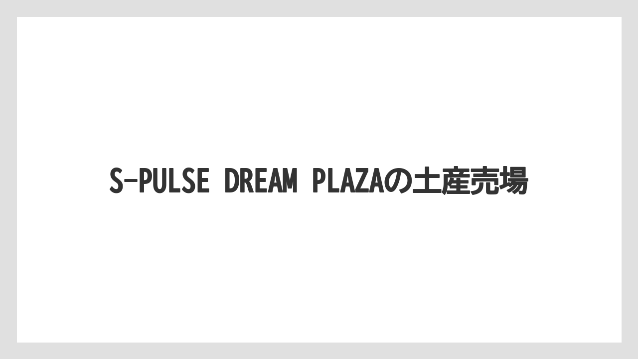 【リゾート】【宿泊】【旅】S-PULSE DREAM PLAZAの土産売場