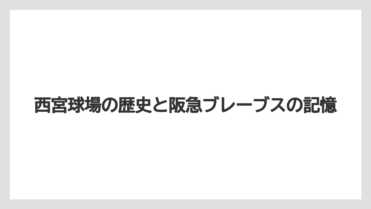 【リゾート】【宿泊】【旅】西宮球場の歴史と阪急ブレーブスの記憶