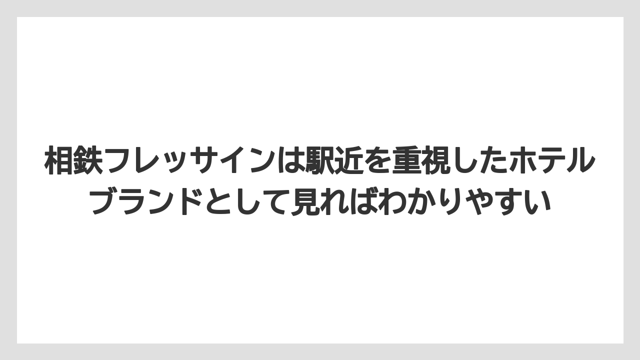 【リゾート】【国内旅行】【宿泊】【旅】【東急】相鉄フレッサインは駅近を重視したホテルブランドとして見ればわかりやすい