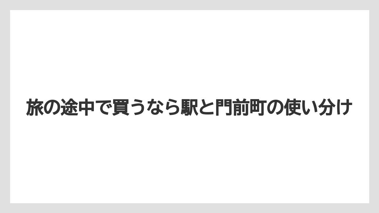 【リゾート】【宿泊】【旅】旅の途中で買うなら駅と門前町の使い分け