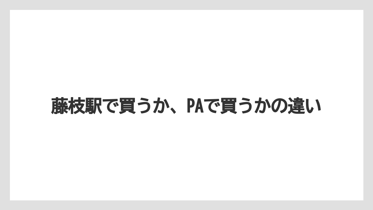 【リゾート】【宿泊】【旅】藤枝駅で買うか、PAで買うかの違い