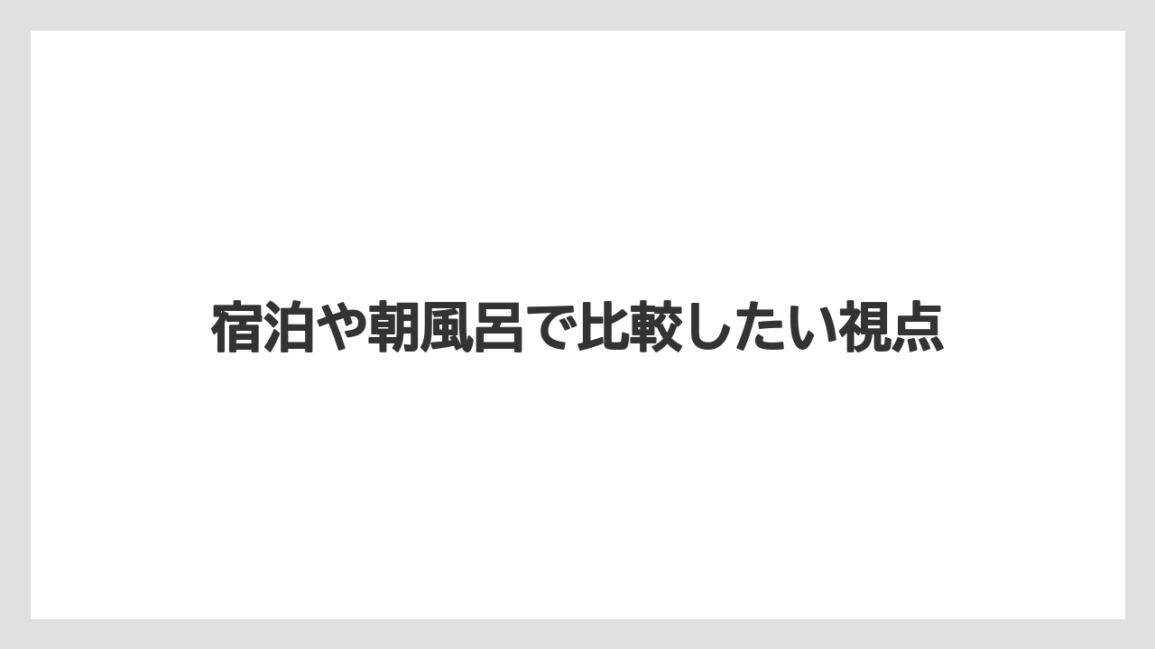【リゾート】【宿泊】【旅】宿泊や朝風呂で比較したい視点