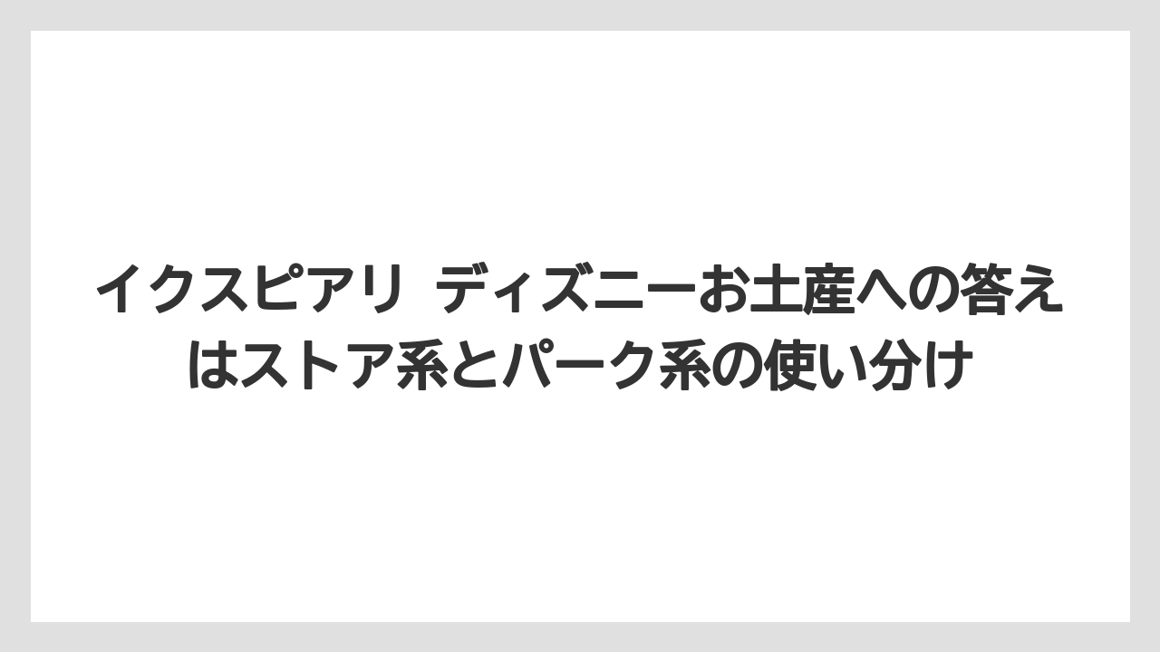 【リゾート】【宿泊】【旅】イクスピアリ ディズニーお土産への答えはストア系とパーク系の使い分け