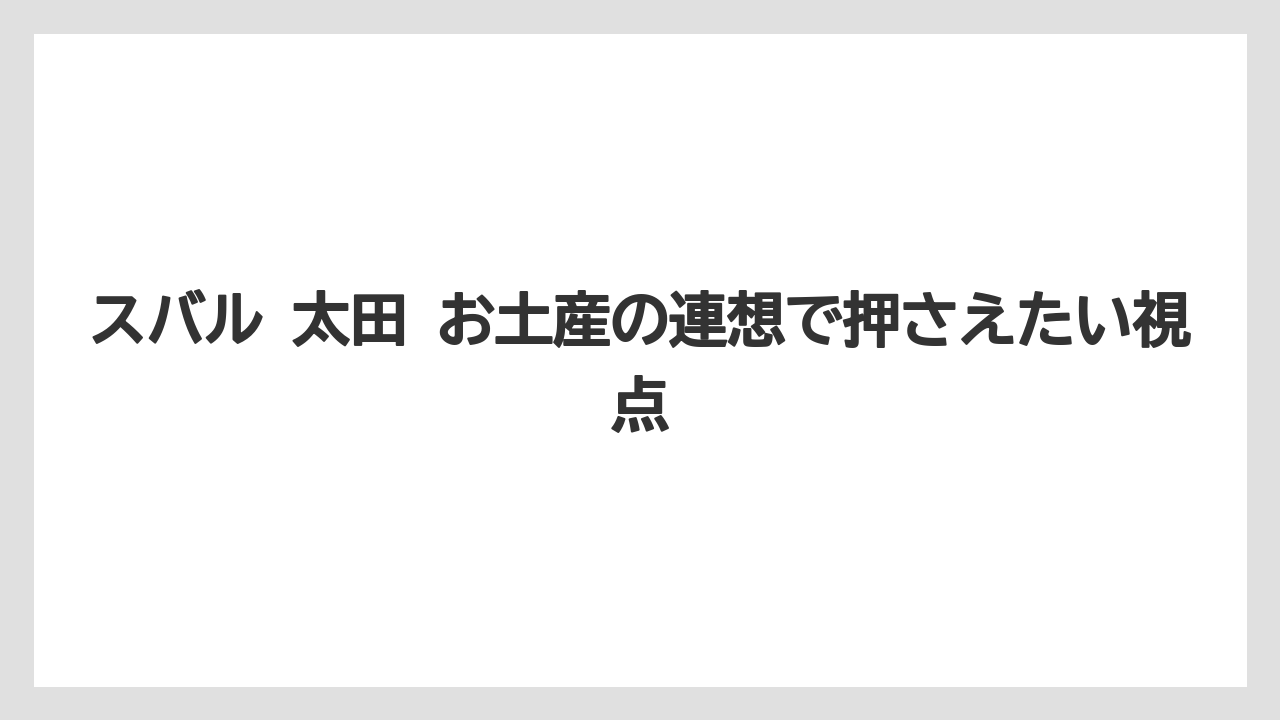 【リゾート】【宿泊】【旅】スバル 太田 お土産の連想で押さえたい視点