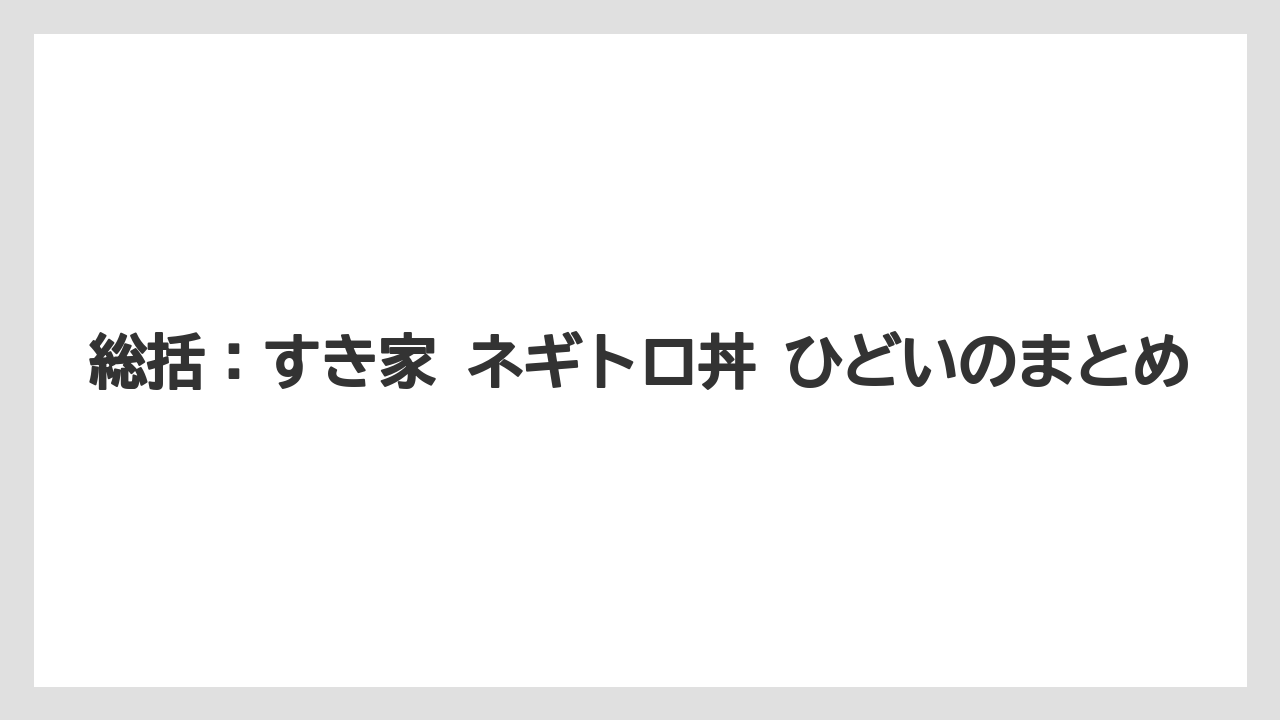 【リゾート】【宿泊】【旅】総括：すき家 ネギトロ丼 ひどいのまとめ