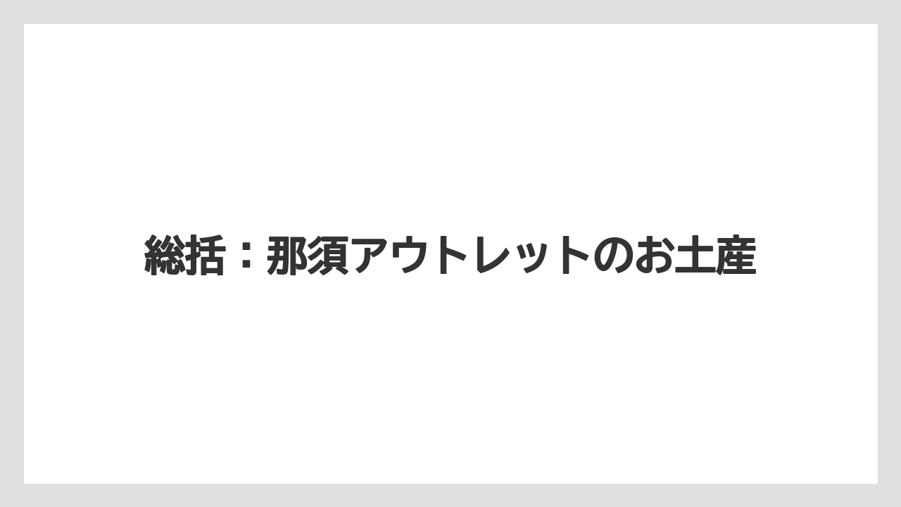 【お土産】【リゾート】【宿泊】【旅】総括：那須アウトレットのお土産