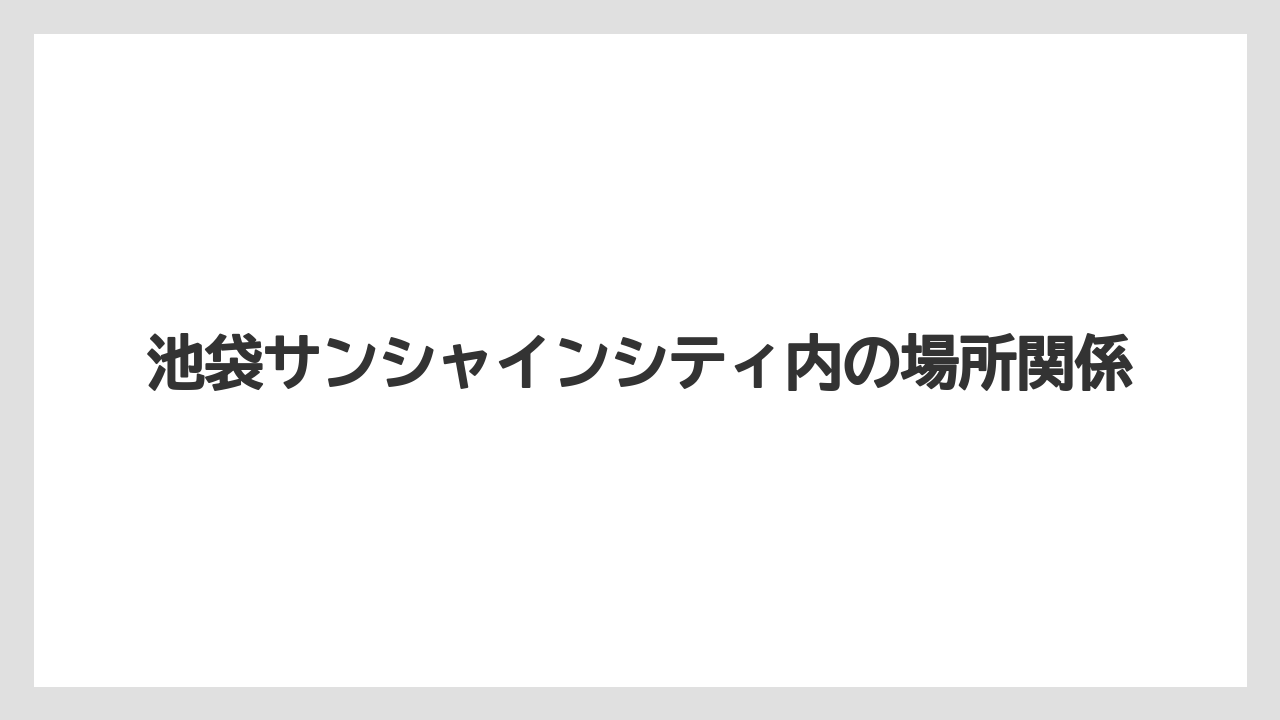 【リゾート】【宿泊】【旅】池袋サンシャインシティ内の場所関係