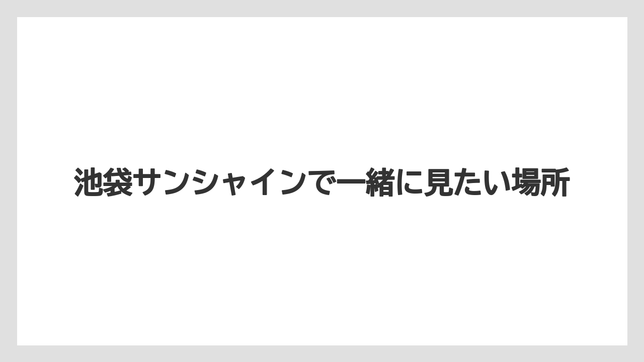 【リゾート】【宿泊】【旅】池袋サンシャインで一緒に見たい場所