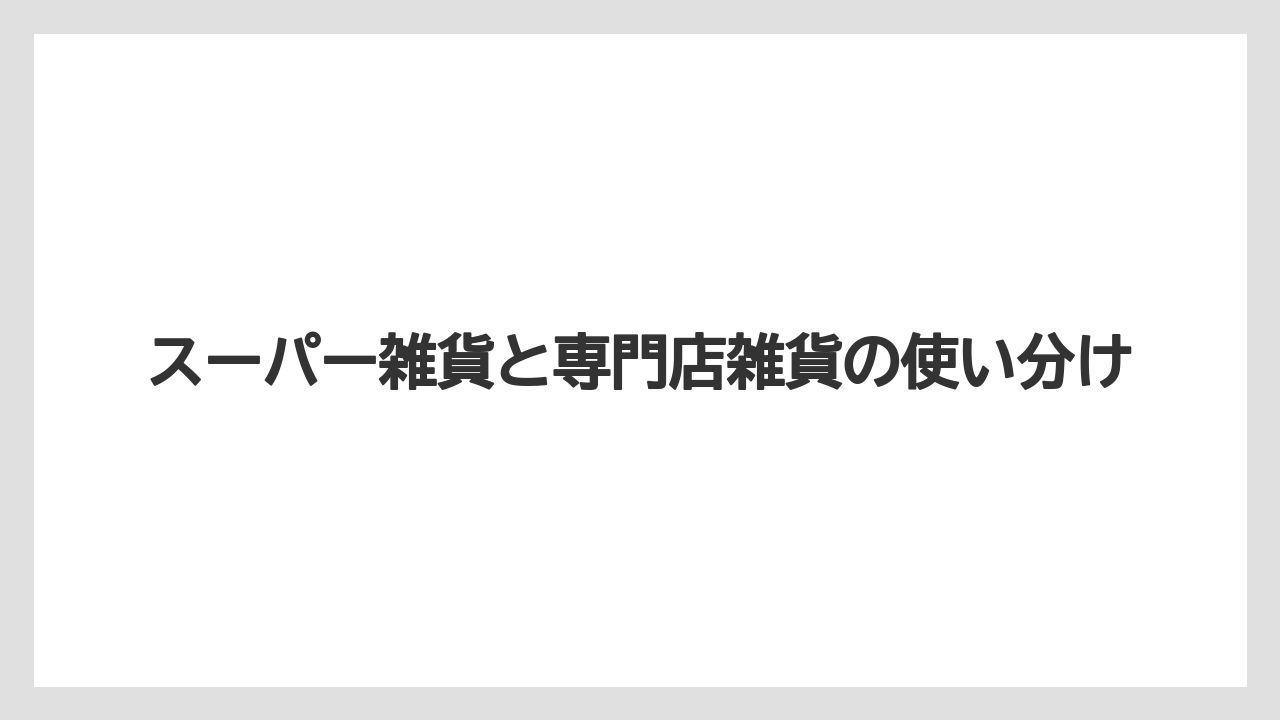 【リゾート】【宿泊】【旅】スーパー雑貨と専門店雑貨の使い分け