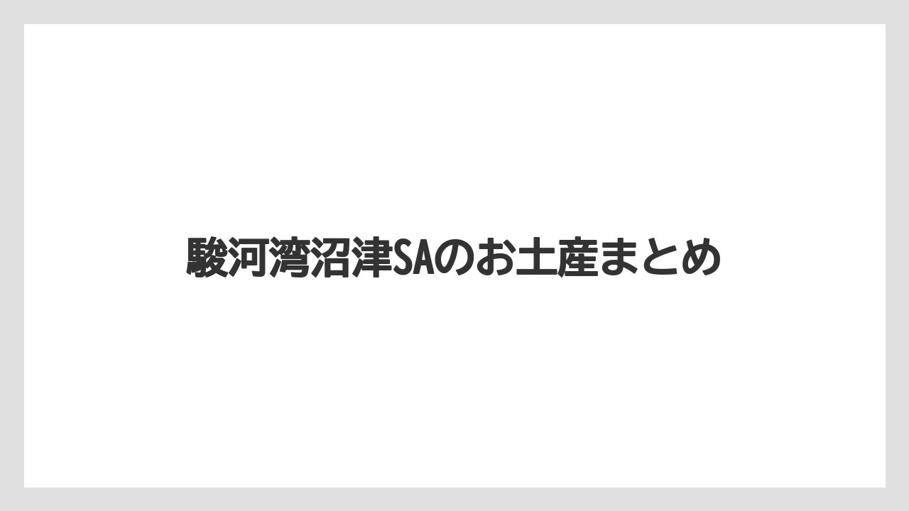 【お土産】【ご当地】【宿泊】【手土産】【旅】駿河湾沼津SAのお土産まとめ