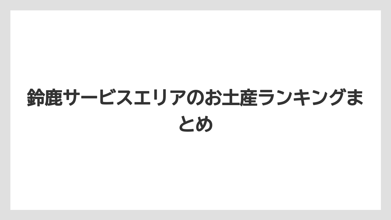 【お土産】【宿泊】【手土産】【旅】【銘菓】鈴鹿サービスエリアのお土産ランキングまとめ