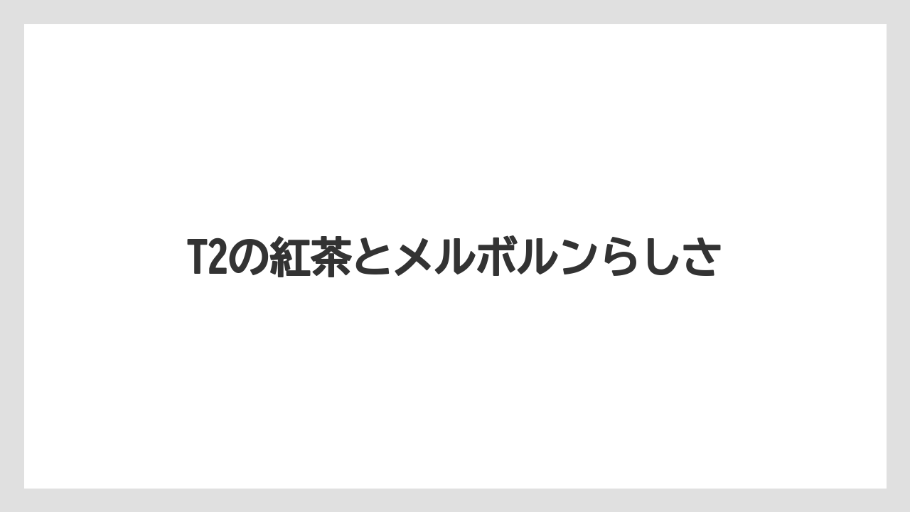 【リゾート】【宿泊】【旅】T2の紅茶とメルボルンらしさ