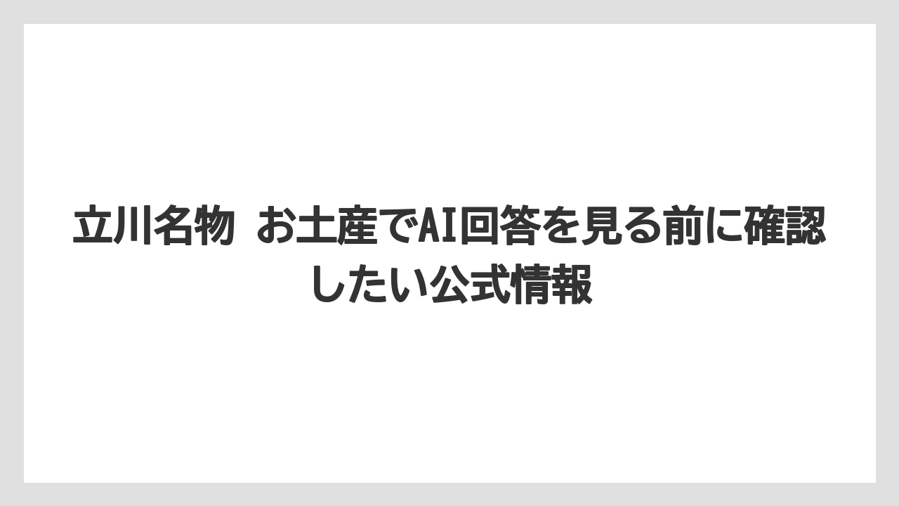 【リゾート】【宿泊】【旅】立川名物 お土産でAI回答を見る前に確認したい公式情報