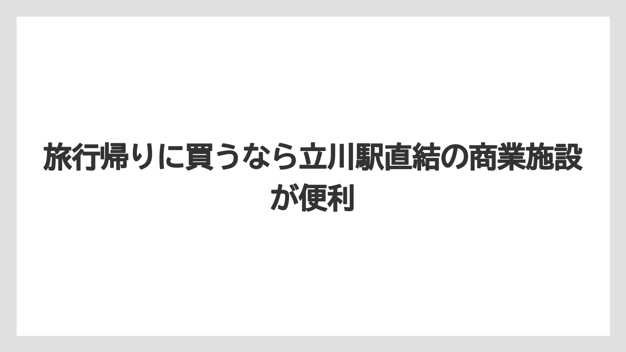 【リゾート】【宿泊】【旅】旅行帰りに買うなら立川駅直結の商業施設が便利