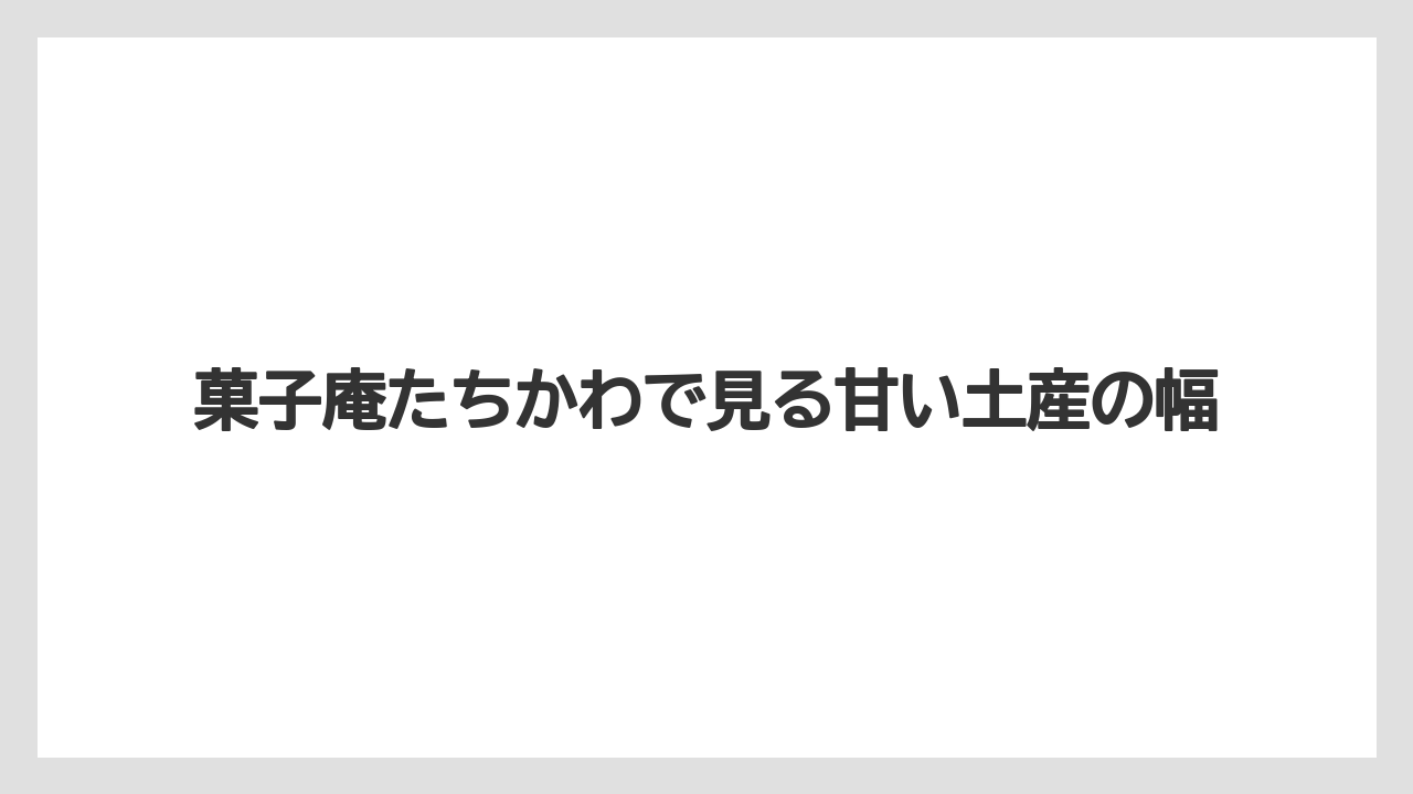 【リゾート】【宿泊】【旅】菓子庵たちかわで見る甘い土産の幅