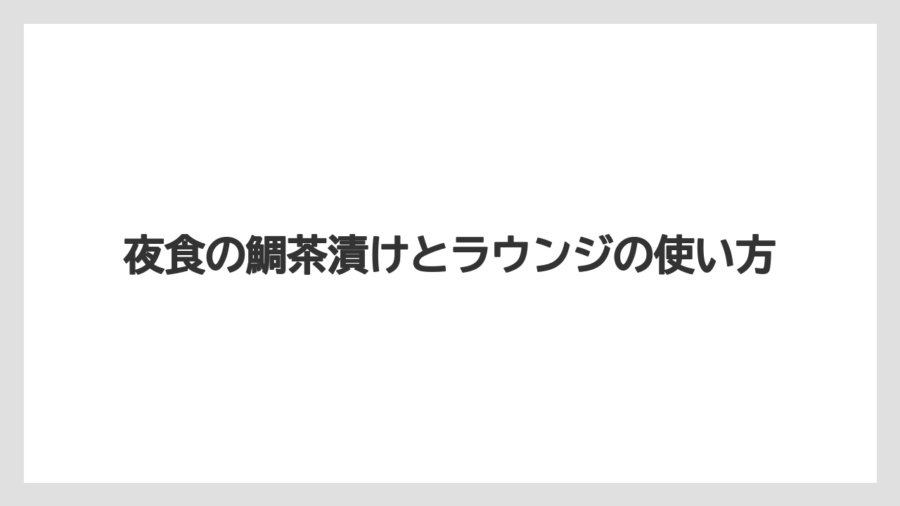 【リゾート】【宿泊】【旅】【楽天トラベル】夜食の鯛茶漬けとラウンジの使い方