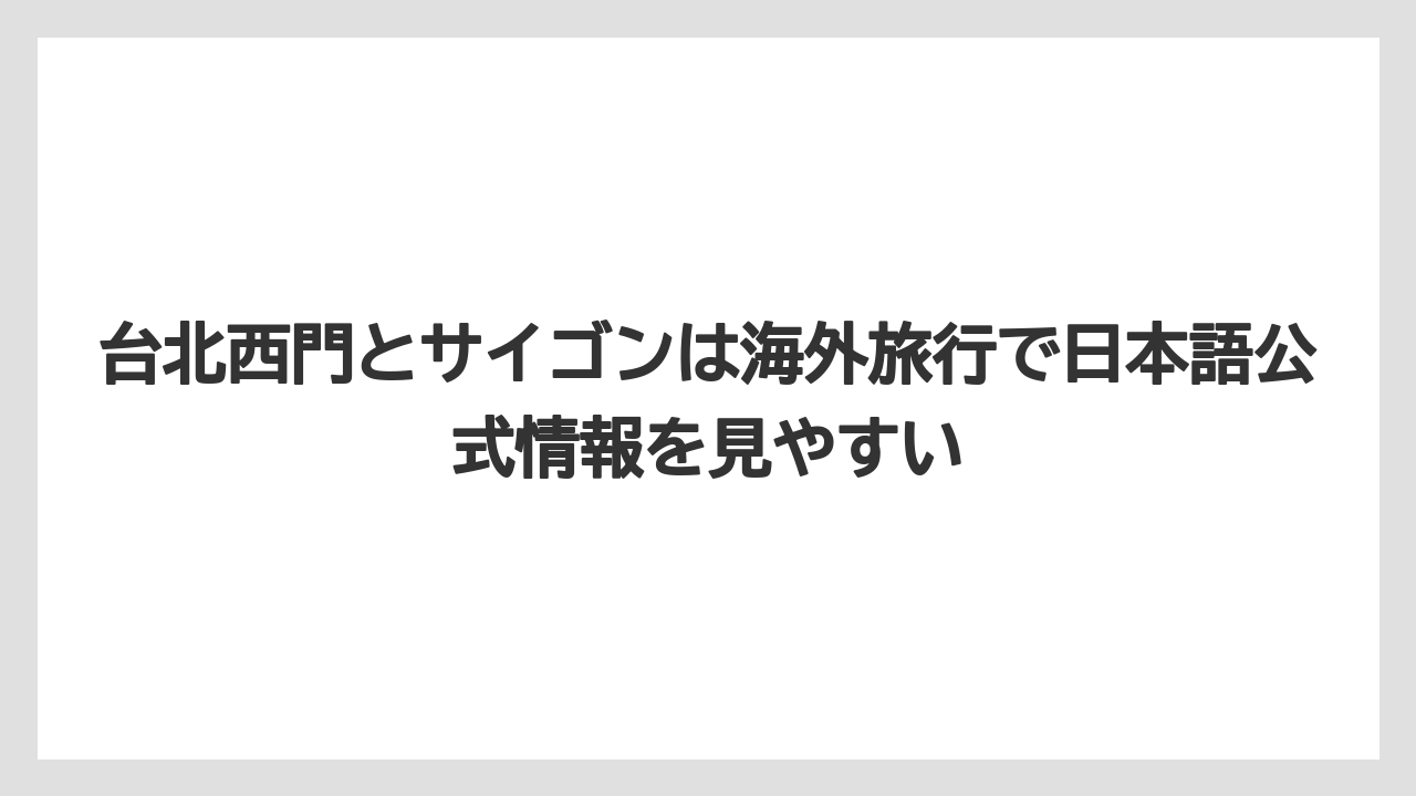 【リゾート】【宿泊】【旅】台北西門とサイゴンは海外旅行で日本語公式情報を見やすい