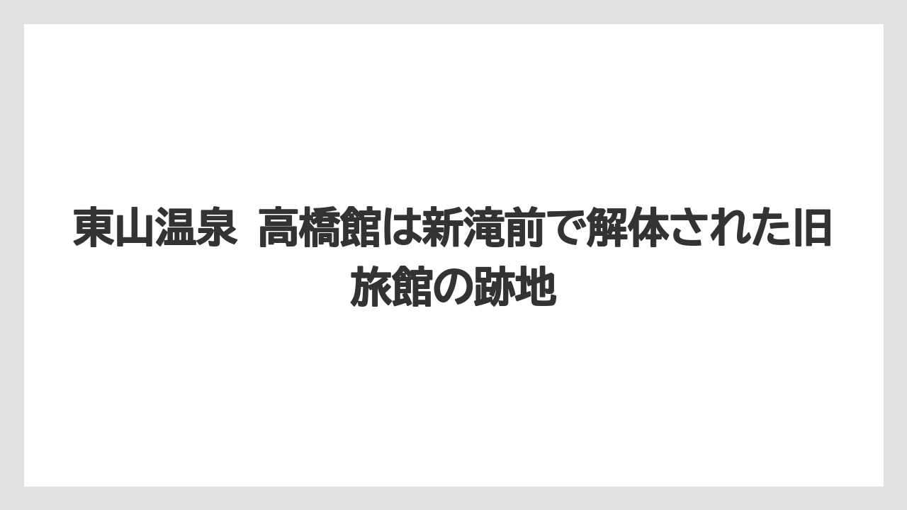 【リゾート】【宿泊】【旅】東山温泉 高橋館は新滝前で解体された旧旅館の跡地