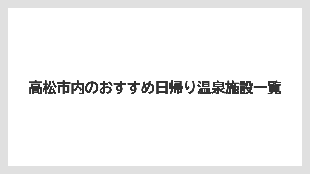 【リゾート】【大江戸温泉物語】【宿泊】高松市内のおすすめ日帰り温泉施設一覧