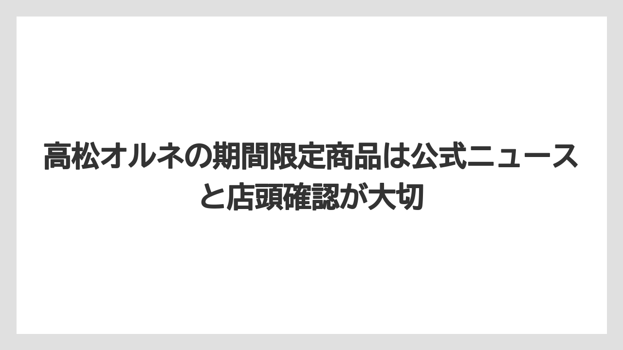 【リゾート】【宿泊】【旅】高松オルネの期間限定商品は公式ニュースと店頭確認が大切