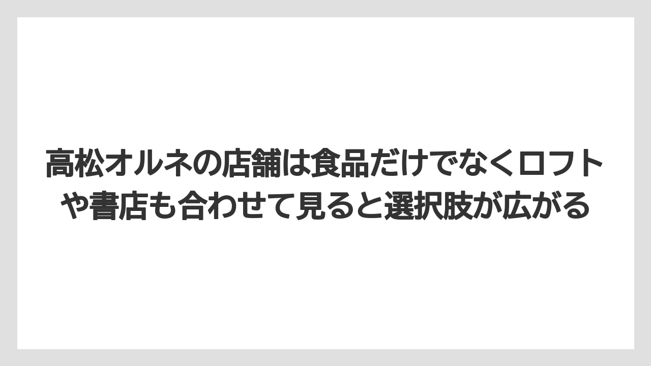 【リゾート】【宿泊】【旅】高松オルネの店舗は食品だけでなくロフトや書店も合わせて見ると選択肢が広がる