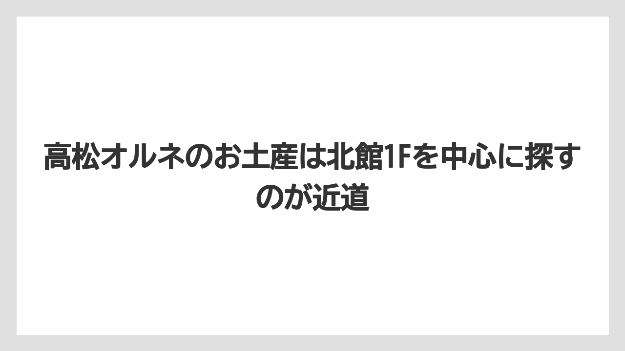 【リゾート】【宿泊】【旅】高松オルネのお土産は北館1Fを中心に探すのが近道