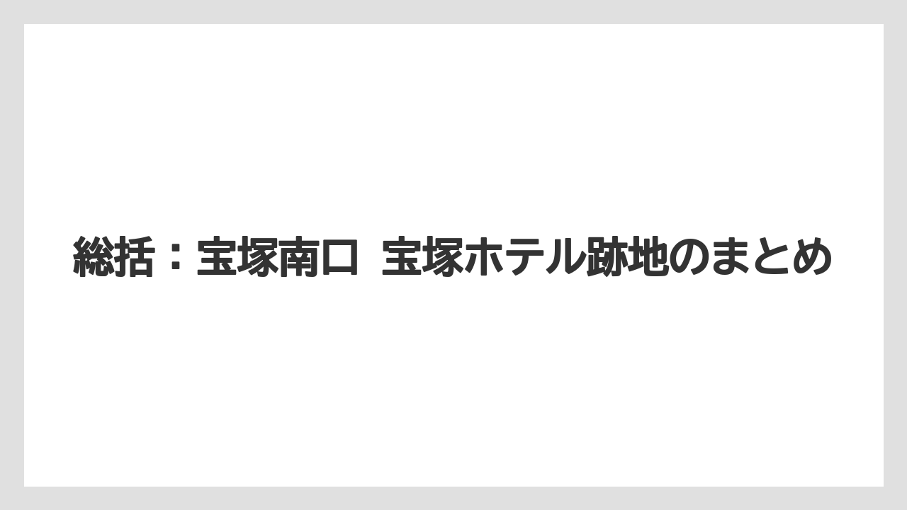 【リゾート】【宿泊】【迎賓館】総括：宝塚南口 宝塚ホテル跡地のまとめ