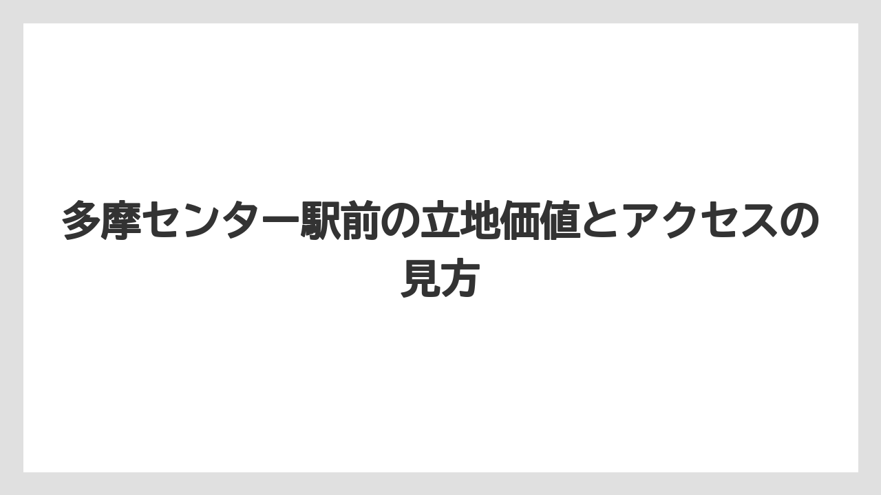 【リゾート】【宿泊】【旅】多摩センター駅前の立地価値とアクセスの見方