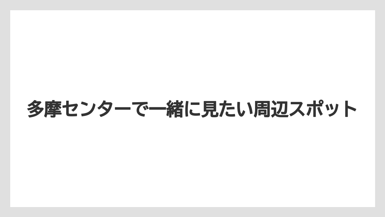 【リゾート】【宿泊】【旅】多摩センターで一緒に見たい周辺スポット